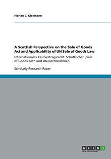 A Scottish Perspective on the Sale of Goods Act and Applicability of UN Sale of Goods Law: Internationales Kaufvertragsrecht: Schottischer ¿Sale of Goods Act¿ und UN-Rechtsrahmen