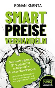 Smart Preise verhandeln - Gewinnbringende Strategien für erfolgreiche Preisverhandlungen: Der Leitfaden für Verkäufer, Key Account Manager und Führungskräfte im Verkauf