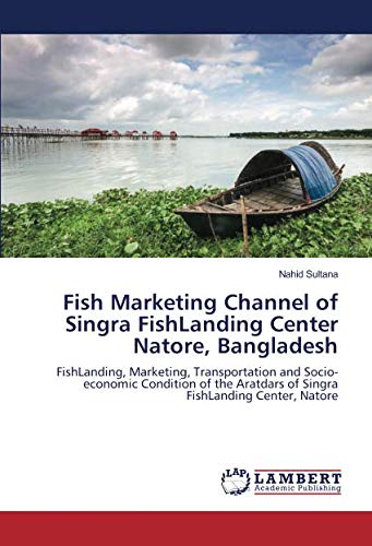 Fish Marketing Channel of Singra FishLanding Center Natore, Bangladesh: FishLanding, Marketing, Transportation and Socio-economic Condition of the Aratdars of Singra FishLanding Center, Natore