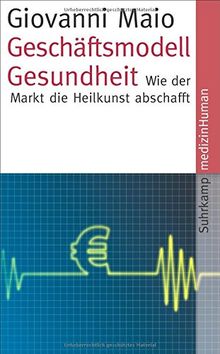 Geschäftsmodell Gesundheit: Wie der Markt die Heilkunst abschafft (suhrkamp taschenbuch)