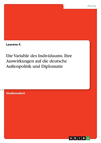 Die Variable des Individuums. Ihre Auswirkungen auf die deutscheAußenpolitik und Diplomatie