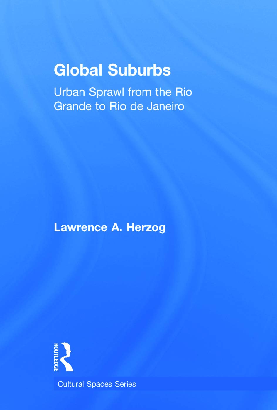 Global Suburbs: Urban Sprawl from the Rio Grande to Rio de Janeiro (Cultural Spaces)