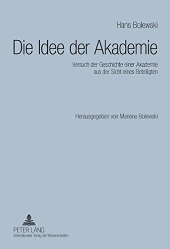 Die Idee der Akademie: Versuch der Geschichte einer Akademie aus der Sicht eines Beteiligten- Herausgegeben von Marlene Bolewski