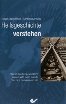 Heilsgeschichte verstehen: Warum man heilsgeschichtlich denken sollte, wenn man die Bibel nicht missverstehen will