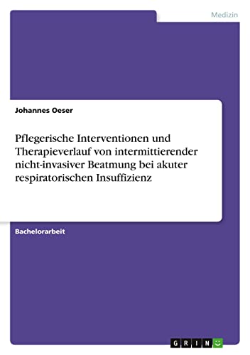 Pflegerische Interventionen und Therapieverlauf von intermittierender nicht-invasiver Beatmung bei akuter respiratorischen Insuffizienz
