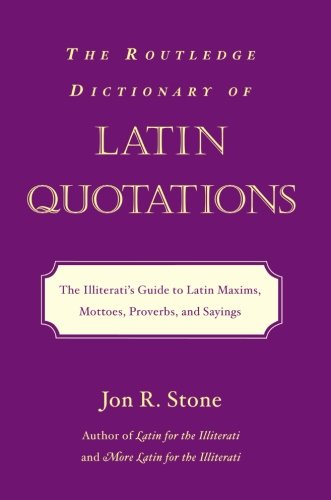 The Routledge Dictionary of Latin Quotations: The Illiterati's Guide to Latin Maxims, Mottoes, Proverbs and Sayings (Latin for the Illiterati)