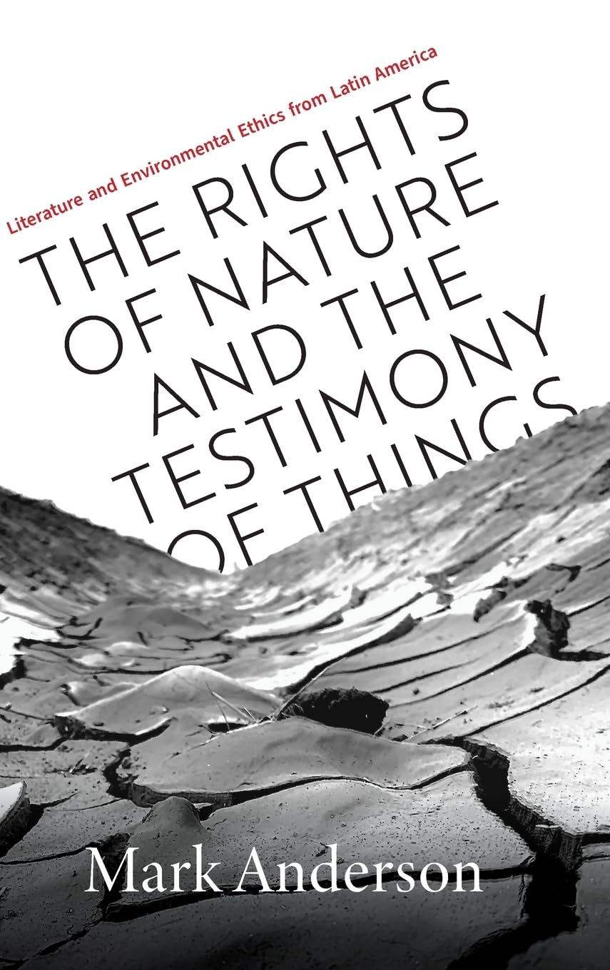 Rights of Nature and the Testimony of Things: Literature and Environmental Ethics from Latin America