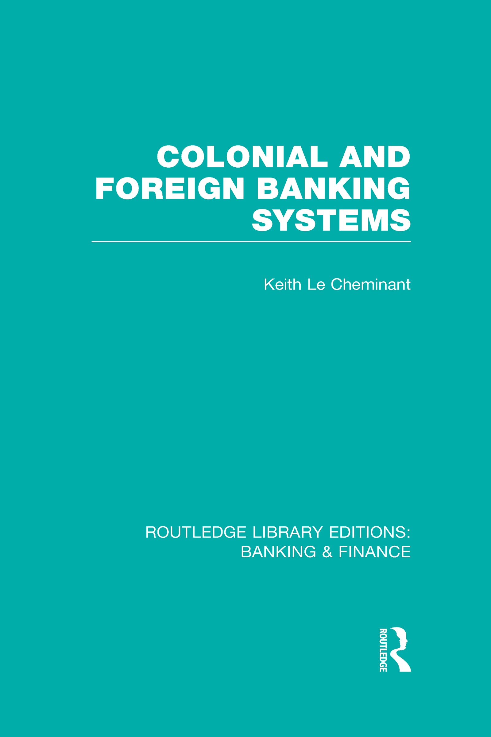 Colonial and Foreign Banking Systems (RLE Banking & Finance) (Routledge Library Editions: Banking & Finance)