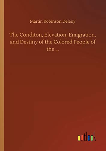 The Conditon, Elevation, Emigration, and Destiny of the Colored People of the ...