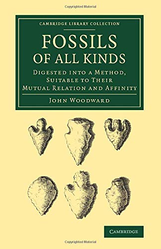 Fossils of All Kinds: Digested Into A Method, Suitable To Their Mutual Relation And Affinity (Cambridge Library Collection - Earth Science)