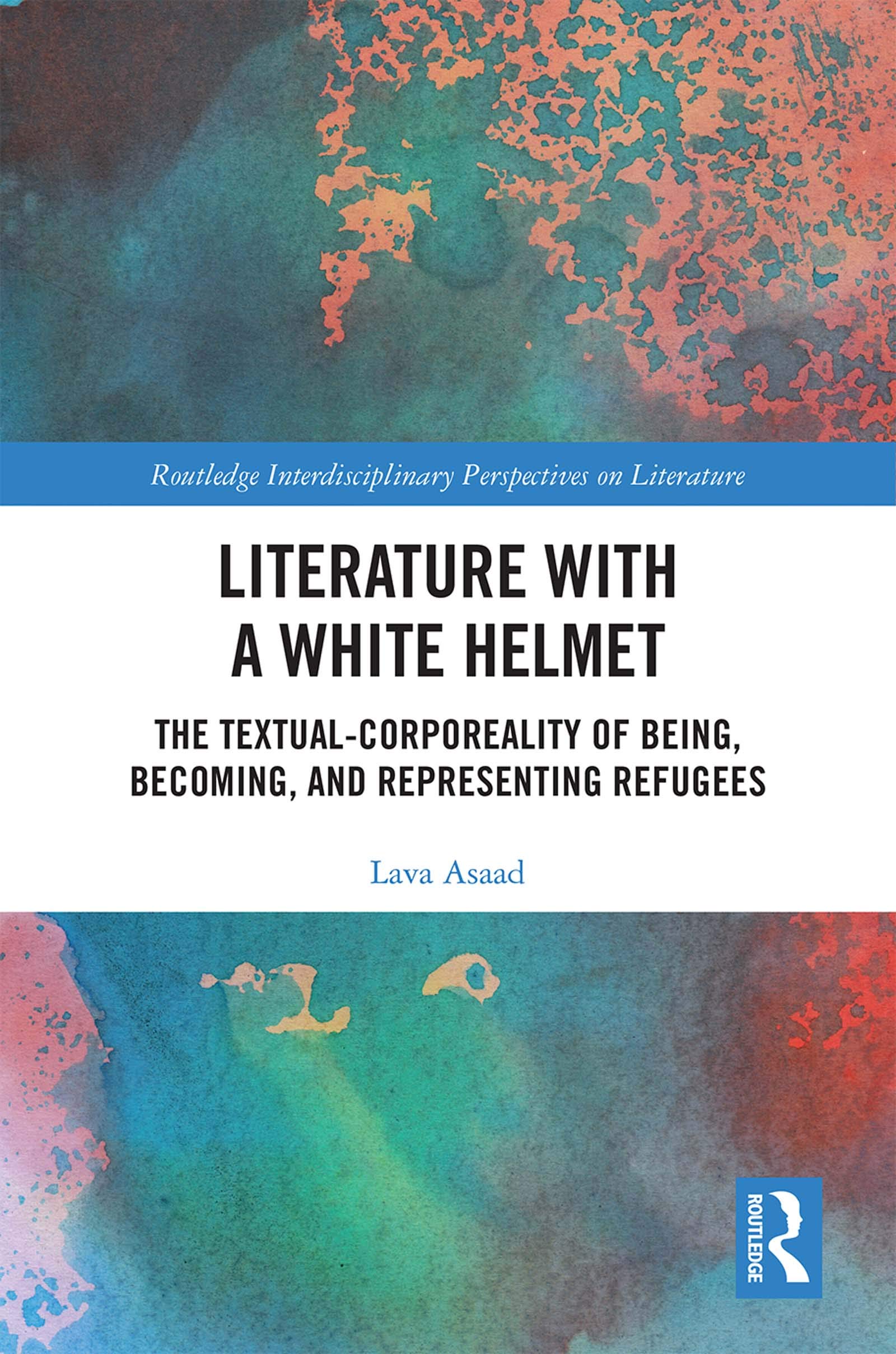 Literature with A White Helmet: The Textual-Corporeality of Being, Becoming, and Representing Refugees (Routledge Interdisciplinary Perspectives on Literature, 103, Band 103)