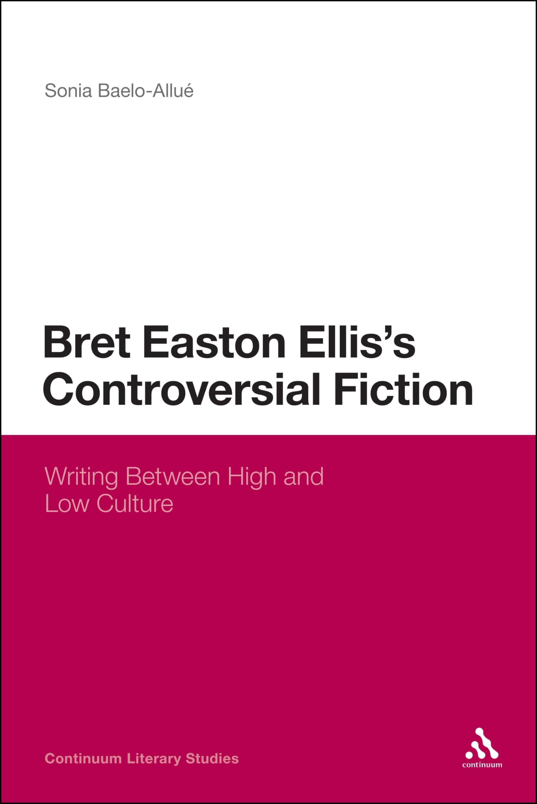 Bret Easton Ellis's Controversial Fiction: Writing Between High and Low Culture (Continuum Literary Studies)