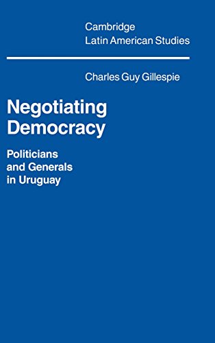 Negotiating Democracy: Politicians and Generals in Uruguay (Cambridge Latin American Studies, Band 72)