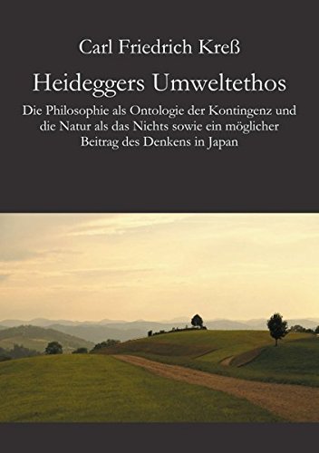Heideggers Umweltethos: Die Philosophie als Ontologie der Kontingenz und die Natur als das Nichts sowie ein möglicher Beitrag des Denkens in Japan