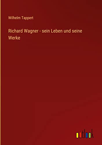Richard Wagner - sein Leben und seine Werke