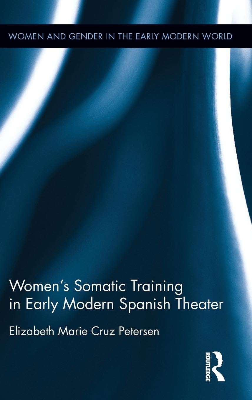 Women's Somatic Training in Early Modern Spanish Theater (Women and Gender in the Early Modern World)