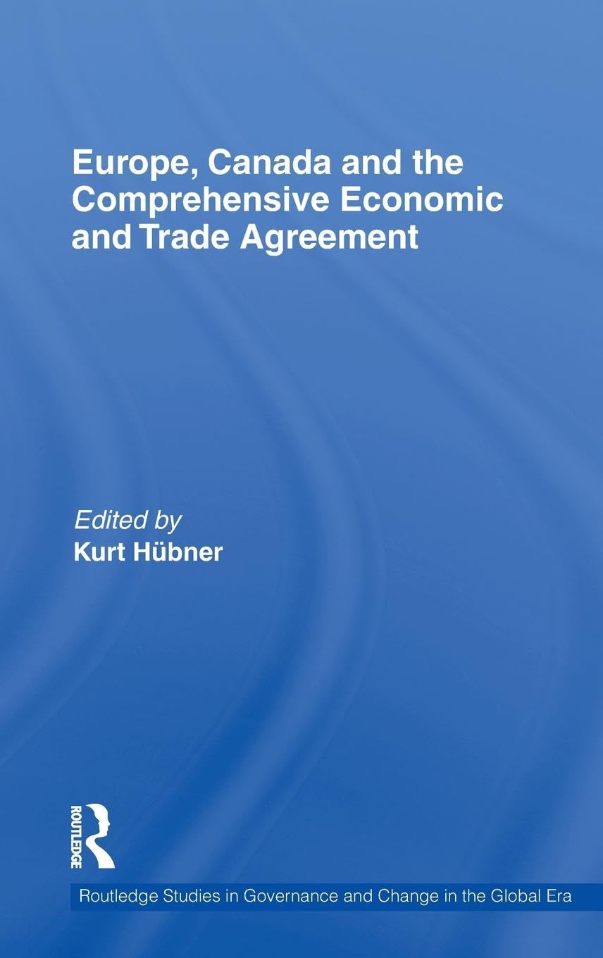 Europe, Canada and the Comprehensive Economic and Trade Agreement (Routdedge Studies in Governance and Change in the Global Era, Band 8)