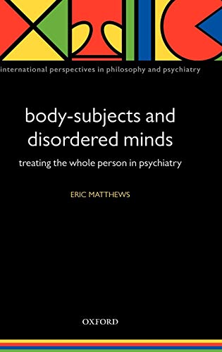 Body-Subjects and Disordered Minds: Treating the 'whole' person in psychiatry (International Perspectives in Philosophy and Psychiatry)