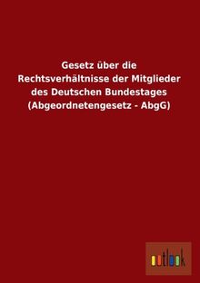 Gesetz über die Rechtsverhältnisse der Mitglieder des Deutschen Bundestages (Abgeordnetengesetz - AbgG)