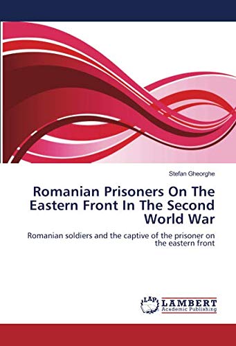 Romanian Prisoners On The Eastern Front In The Second World War: Romanian soldiers and the captive of the prisoner on the eastern front