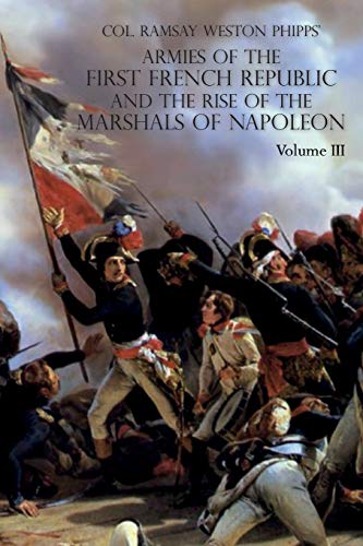 Ramsay Weston Phipps Armies Of The First French Republic And The Rise Of The Marshals Of Napoleon I, Volume Iii, The Armies In The West, 1793 To 1797; The Armies In The
