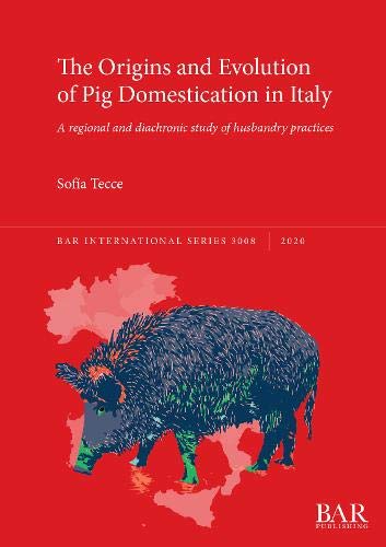 The Origins and Evolution of Pig Domestication in Italy: A regional and diachronic study of husbandry practices (BAR International)