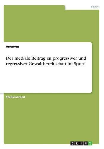 Der mediale Beitrag zu progressiver und regressiver Gewaltbereitschaft im Sport