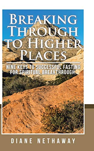 Breaking Through to Higher Places: Nine Keys to Successful Fasting for Spiritual Breakthrough.