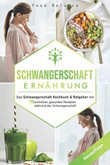 Schwangerschaft Ernährung: Das Schwangerschaft Kochbuch & Ratgeber mit 150 schnellen, gesunden Rezepten während der Schwangerschaft (Schwangerschaft Buch Neuauflage, Band 1)