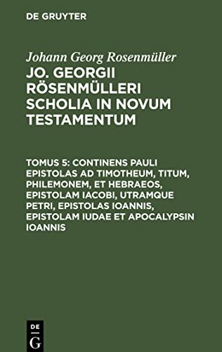 Continens Pauli epistolas ad Timotheum, Titum, Philemonem, et hebraeos, epistolam Iacobi, utramque Petri, epistolas Ioannis, epistolam Iudae et ... Rösenmülleri Scholia in Novum Testamentum)