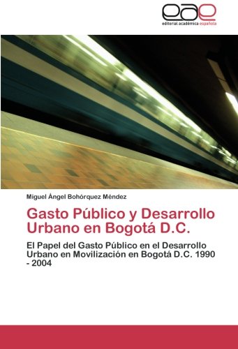 Gasto Público y Desarrollo Urbano en Bogotá D.C.: El Papel del Gasto Público en el Desarrollo Urbano en Movilización en Bogotá D.C. 1990 - 2004