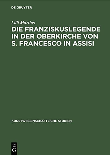 Die Franziskuslegende in der Oberkirche von S. Francesco in Assisi: Und ihre Stellung in der kunstgeschichtlichen Forschung (Kunstwissenschaftliche Studien, 10, Band 10)