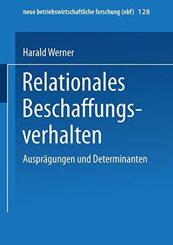 Relationales Beschaffungsverhalten: Ausprägungen Und Determinanten (neue betriebswirtschaftliche forschung (nbf), 128, Band 128)