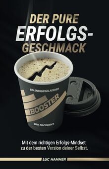 Der pure Erfolgsgeschmack: Mit dem richtigen Erfolgs-Mindset zu der besten Version deiner Selbst