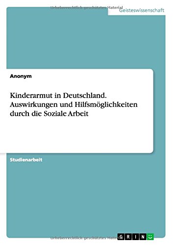Kinderarmut in Deutschland. Auswirkungen und Hilfsmöglichkeiten durch die Soziale Arbeit