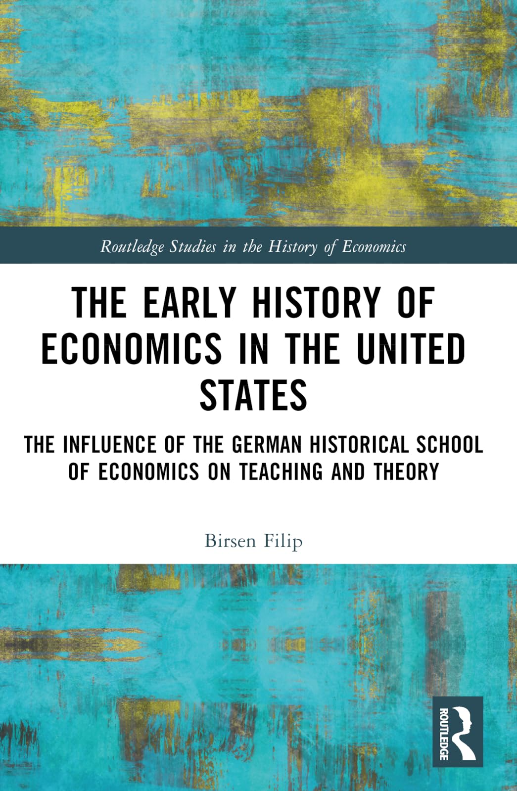 The Early History of Economics in the United States: The Influence of the German Historical School of Economics on Teaching and Theory (Routledge Studies in the History of Economics)