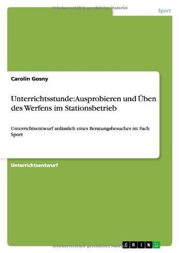 Unterrichtsstunde: Ausprobieren und Üben des Werfens im Stationsbetrieb: Unterrichtsentwurf anlässlich eines Beratungsbesuches im Fach Sport