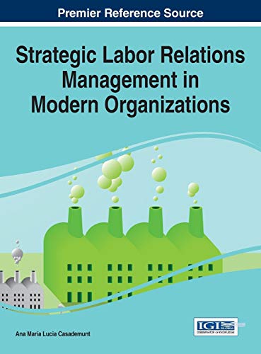 Strategic Labor Relations Management in Modern Organizations (Advances in Human Resources Management and Organizational Development)