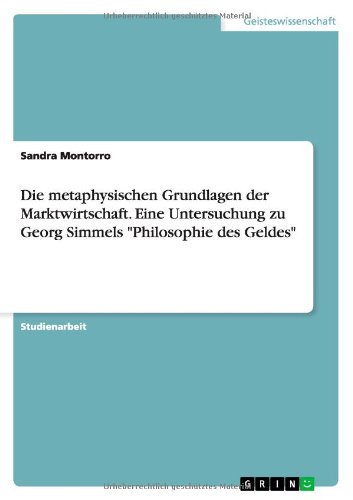 Die metaphysischen Grundlagen der Marktwirtschaft. Eine Untersuchung zu Georg Simmels Philosophie des Geldes