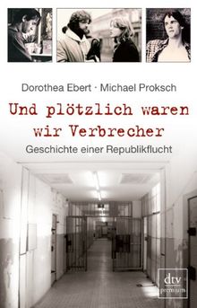 Und plötzlich waren wir Verbrecher: Geschichte einer Republikflucht