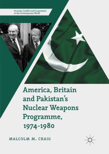 America, Britain and Pakistan’s Nuclear Weapons Programme, 1974-1980: A Dream of Nightmare Proportions (Security, Conflict and Cooperation in the Contemporary World)