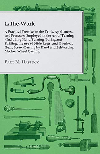 Lathe-Work - A Practical Treatise on the Tools, Appliances, and Processes Employed in the Art of Turning - Including Hand Turning, Boring and ... and Self-Acting Motion, Wheel Cutting, Etc.