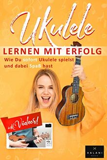 Ukulele Lernen mit Erfolg: Wie Du sofort Ukulele spielst und dabei Spaß hast: Einfach erklärt für Kinder und Erwachsene, Lehrbuch inklusive Videos