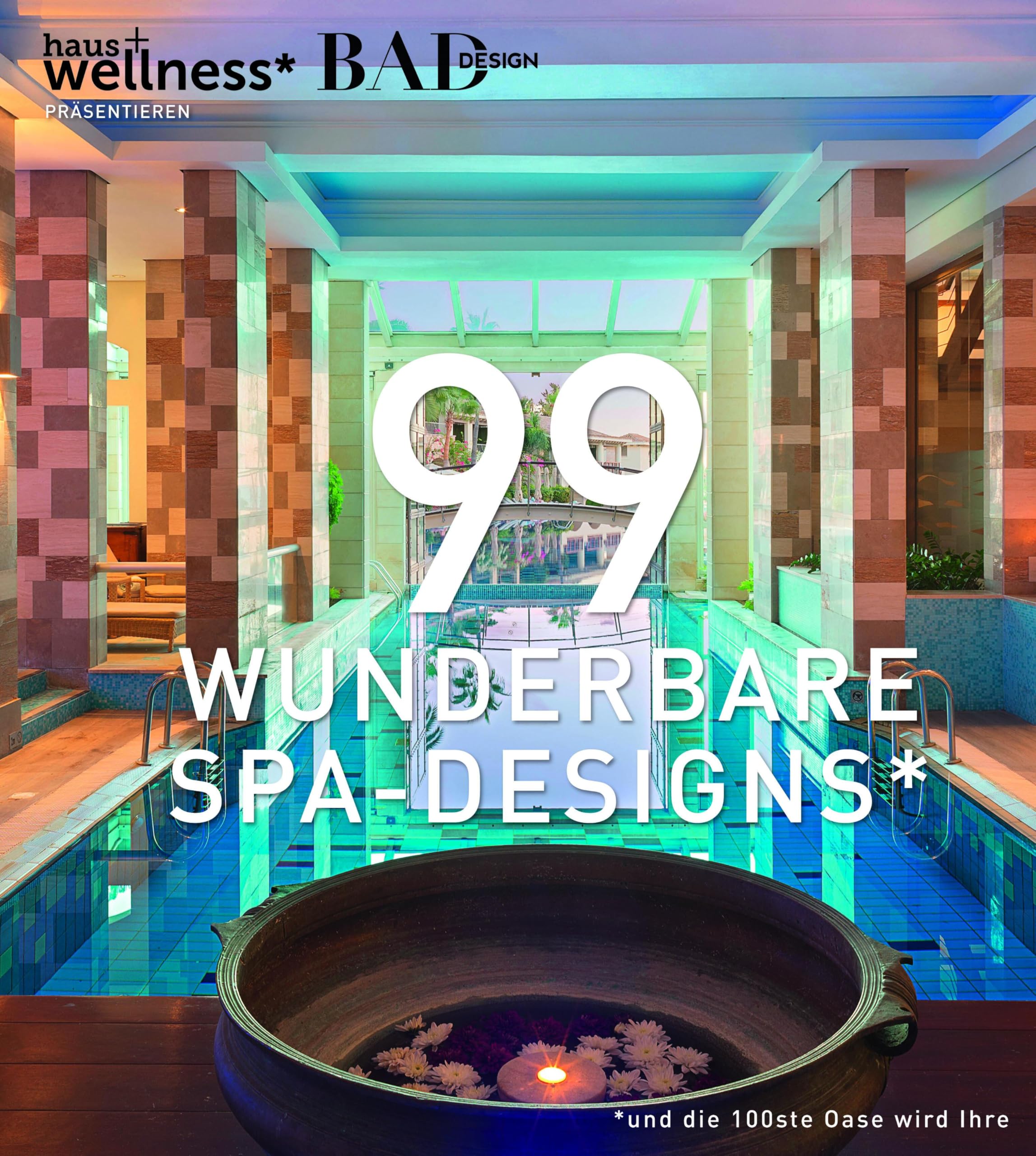 99 WUNDERBARE SPA-DESIGNS (und die 100ste Oase wird Ihre). Ein Bildband voll Inspiration, um traumhafte Wellnessbereiche zu erleben, zu gestalten und Spas in Hotels zu planen