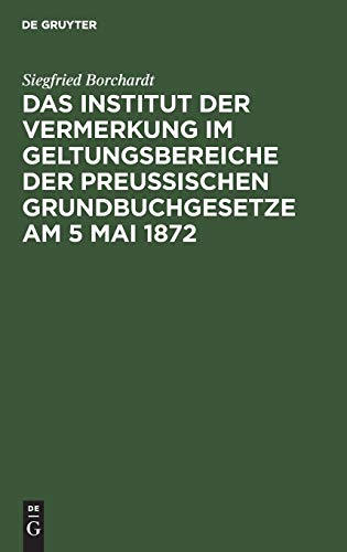 Das Institut der Vermerkung im Geltungsbereiche der preußischen Grundbuchgesetze am 5 Mai 1872
