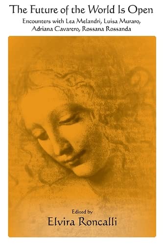 The Future of the World Is Open: Encounters With Lea Melandri, Luisa Muraro, Adriana Cavarero, and Rossana Rossanda (Suny in Contemporary Italian Philosophy)