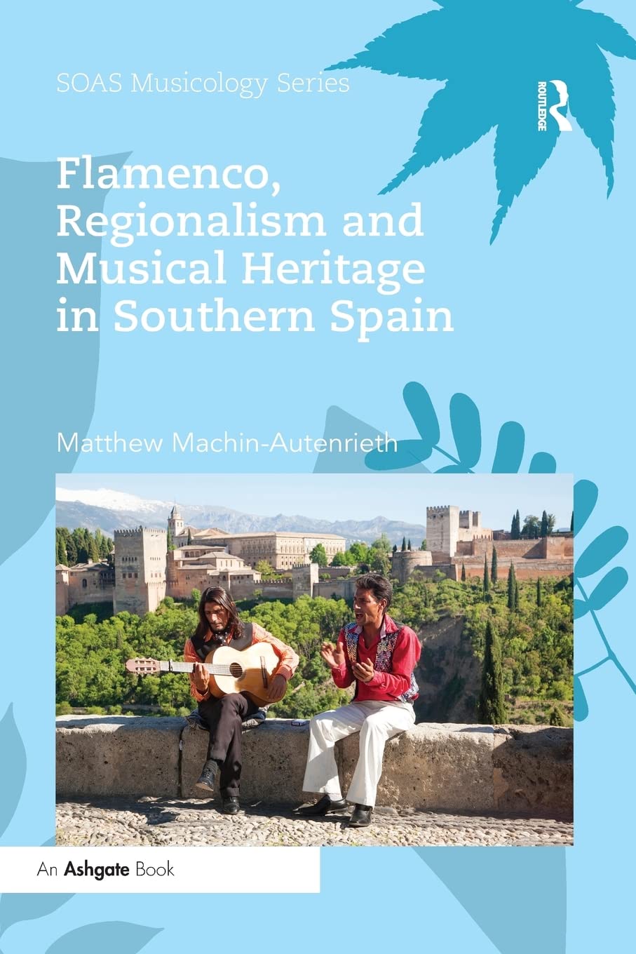 Flamenco, Regionalism and Musical Heritage in Southern Spain (SOAS Musicology)