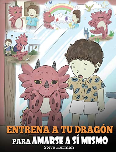 Entrena a tu Dragón para Amarse a sí Mismo: (Train Your Dragon To Love Himself) Un Lindo Cuento Infantil para Enseñar a los Niños sobre la Autoestima ... Como Son. (My Dragon Books Español, Band 13)