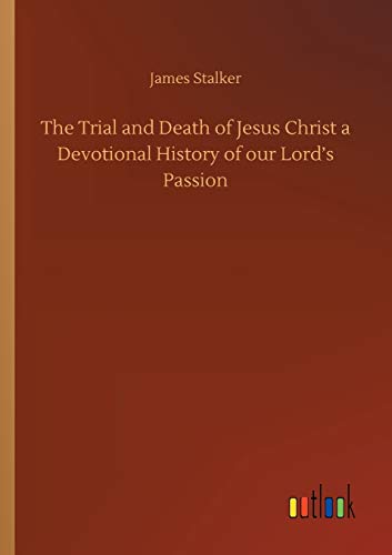 The Trial and Death of Jesus Christ a Devotional History of our Lord's Passion