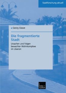 Die Fragmentierte Stadt: Ursachen Und Folgen Bewachter Wohnkomplexe im Libanon (Stadtforschung aktuell)